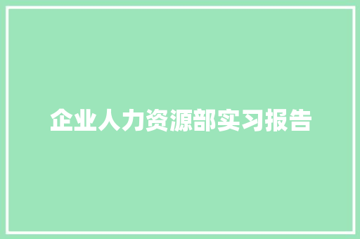 企业人力资源部实习报告