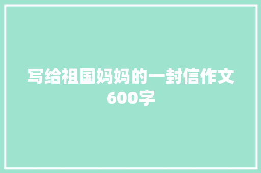 写给祖国妈妈的一封信作文600字