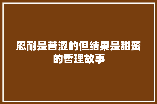 忍耐是苦涩的但结果是甜蜜的哲理故事