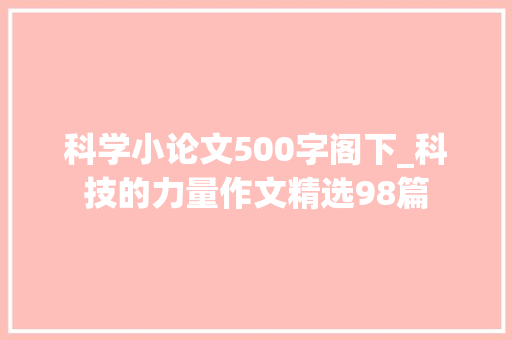 科学小论文500字阁下_科技的力量作文精选98篇