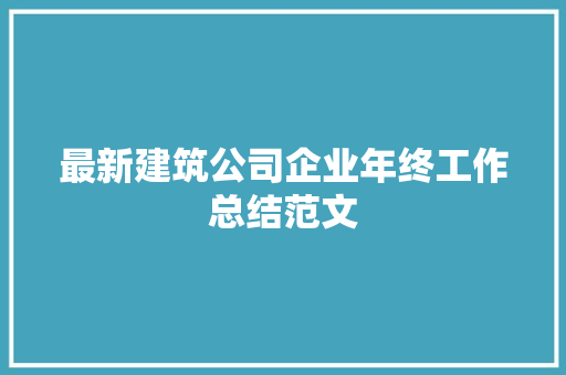 最新建筑公司企业年终工作总结范文