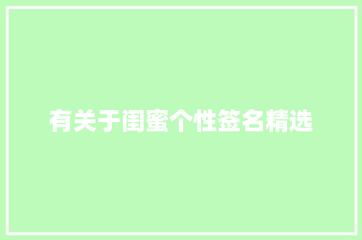 有关于闺蜜个性签名精选 会议纪要范文