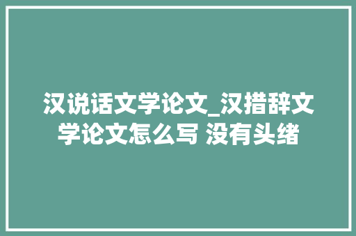 汉说话文学论文_汉措辞文学论文怎么写 没有头绪