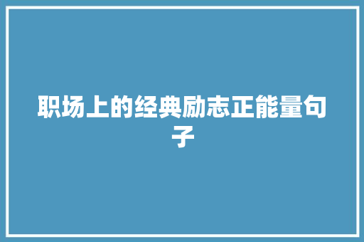 职场上的经典励志正能量句子 报告范文