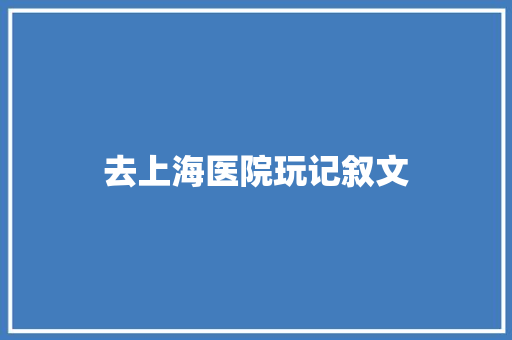 去上海医院玩记叙文