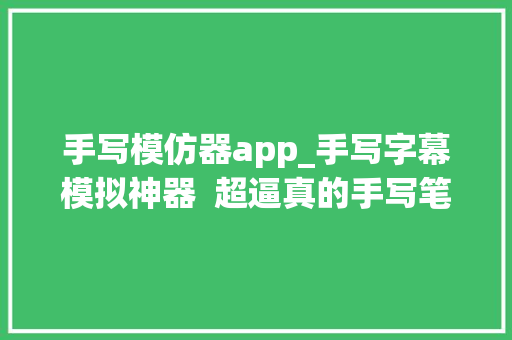 手写模仿器app_手写字幕模拟神器  超逼真的手写笔迹模拟绝了