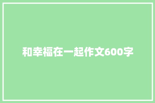 和幸福在一起作文600字 综述范文