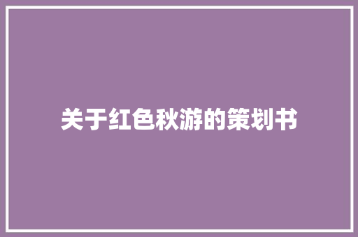 关于红色秋游的策划书