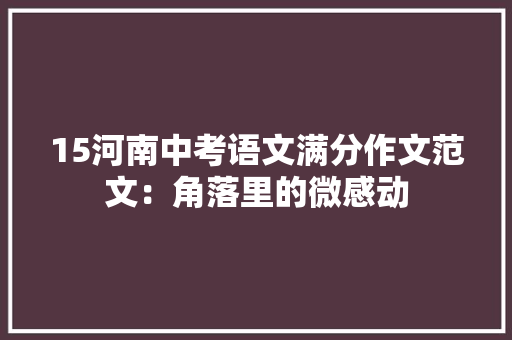 15河南中考语文满分作文范文：角落里的微感动 职场范文