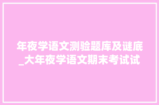 年夜学语文测验题库及谜底_大年夜学语文期末考试试题及谜底解析