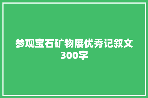 参观宝石矿物展优秀记叙文300字 求职信范文