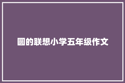 圆的联想小学五年级作文 职场范文