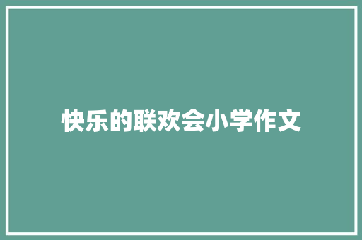 快乐的联欢会小学作文