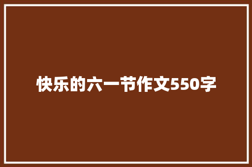 快乐的六一节作文550字