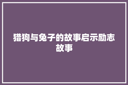 猎狗与兔子的故事启示励志故事 申请书范文