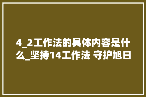 4_2工作法的具体内容是什么_坚持14工作法 守护旭日而生的你