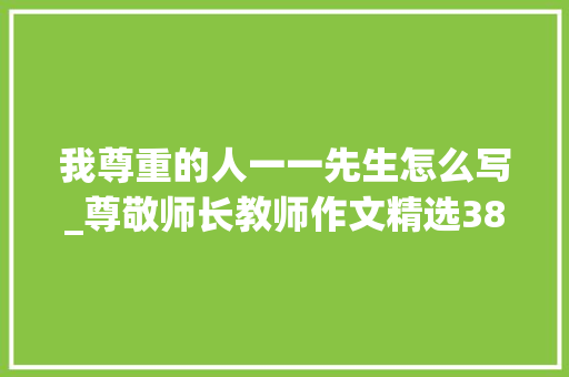 我尊重的人一一先生怎么写_尊敬师长教师作文精选38篇 申请书范文