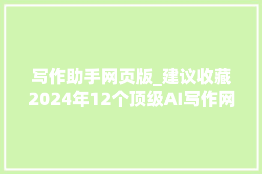 写作助手网页版_建议收藏2024年12个顶级AI写作网站附网址