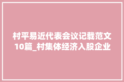 村平易近代表会议记载范文10篇_村集体经济入股企业续签合同股东代表会议记录参考模板