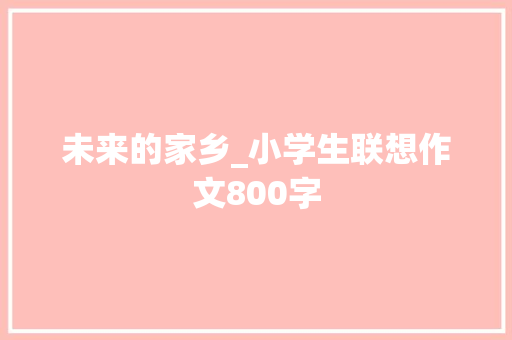 未来的家乡_小学生联想作文800字