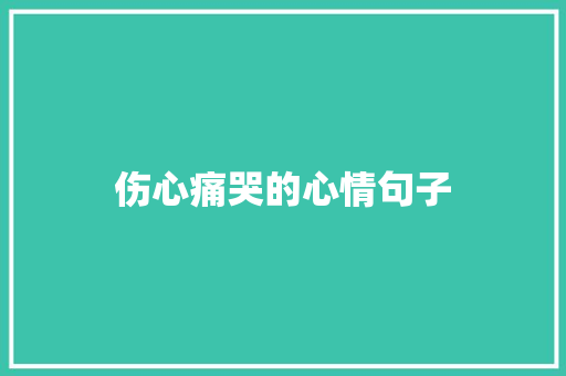 伤心痛哭的心情句子 生活范文