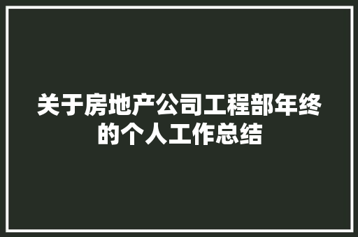 关于房地产公司工程部年终的个人工作总结