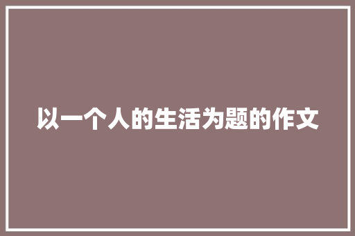 以一个人的生活为题的作文