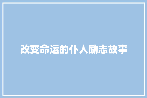 改变命运的仆人励志故事 工作总结范文