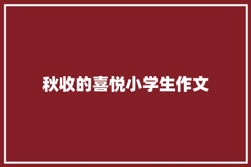 秋收的喜悦小学生作文 书信范文