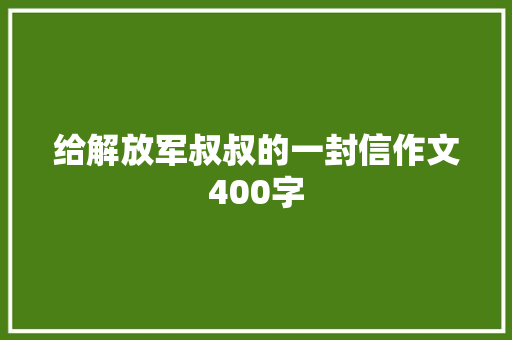 给解放军叔叔的一封信作文400字 职场范文