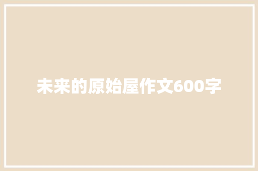 未来的原始屋作文600字