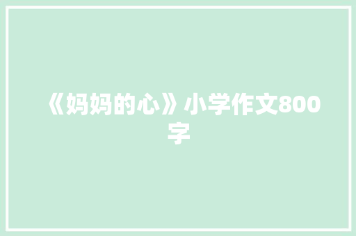 《妈妈的心》小学作文800字 求职信范文