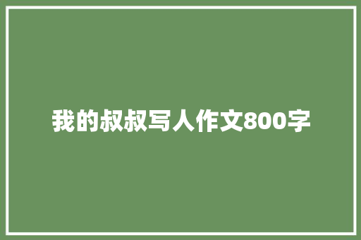 我的叔叔写人作文800字 求职信范文