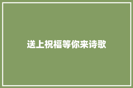 送上祝福等你来诗歌 综述范文