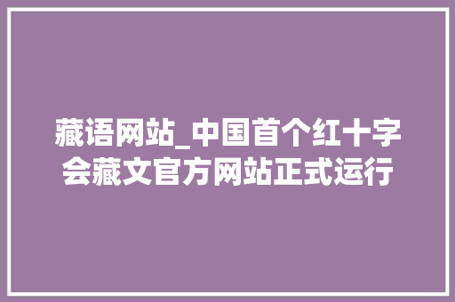 藏语网站_中国首个红十字会藏文官方网站正式运行