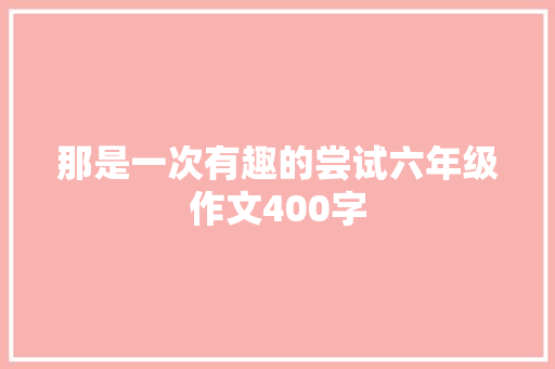 那是一次有趣的尝试六年级作文400字