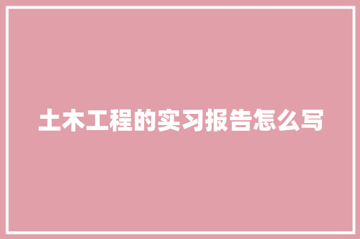 土木工程的实习报告怎么写 申请书范文