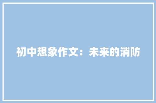 初中想象作文：未来的消防