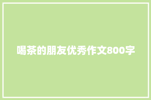 喝茶的朋友优秀作文800字