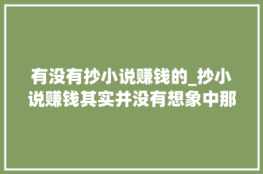 有没有抄小说赚钱的_抄小说赚钱其实并没有想象中那么赚钱