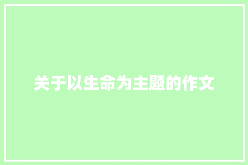 关于以生命为主题的作文 简历范文