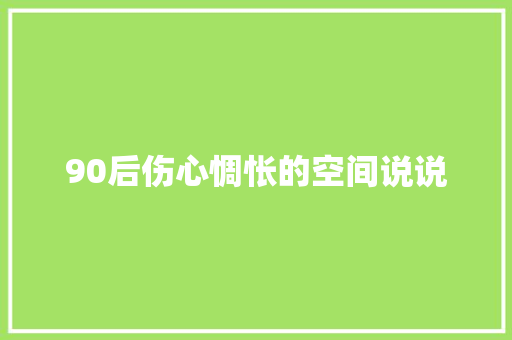 90后伤心惆怅的空间说说