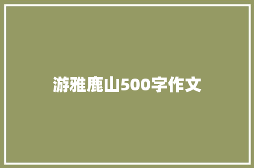 游雅鹿山500字作文 商务邮件范文