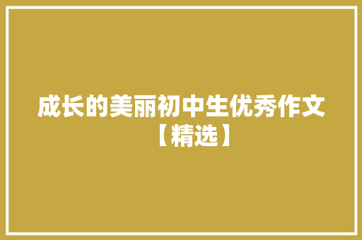 成长的美丽初中生优秀作文【精选】 书信范文