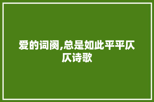 爱的词阕,总是如此平平仄仄诗歌 生活范文