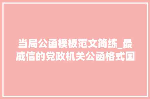 当局公函模板范文简练_最威信的党政机关公函格式国家标准含式样 简历范文