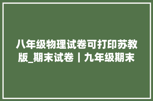 八年级物理试卷可打印苏教版_期末试卷｜九年级期末考试物理模拟卷苏教版有具体解析