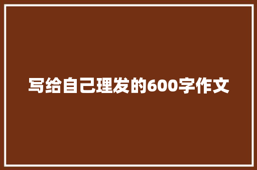 写给自己理发的600字作文 论文范文