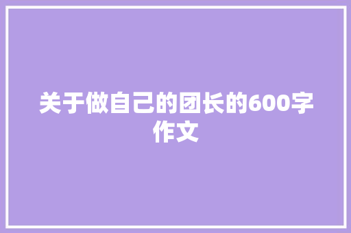 关于做自己的团长的600字作文