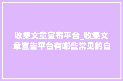 收集文章宣布平台_收集文章宣告平台有哪些常见的自媒体平台